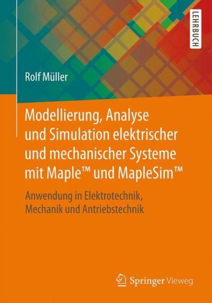 Cover for Rolf Muller · Modellierung, Analyse und Simulation elektrischer und mechanischer Systeme mit Maple (TM) und MapleSim (TM): Anwendung in Elektrotechnik, Mechanik und Antriebstechnik (Taschenbuch) (2015)