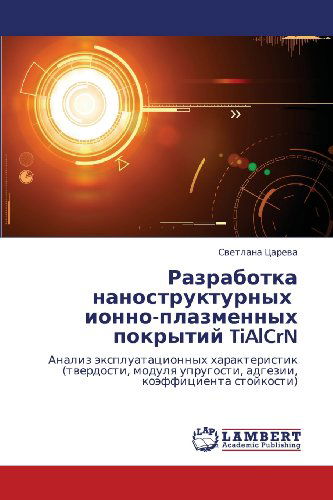 Cover for Svetlana Tsareva · Razrabotka Nanostrukturnykh   Ionno-plazmennykh Pokrytiy Tialcrn: Analiz Ekspluatatsionnykh Kharakteristik (Tverdosti, Modulya Uprugosti, Adgezii, Koeffitsienta Stoykosti) (Russian Edition) (Paperback Book) [Russian edition] (2012)
