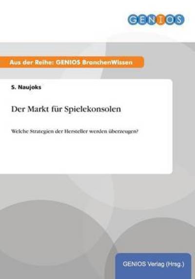Cover for S Naujoks · Der Markt fur Spielekonsolen: Welche Strategien der Hersteller werden uberzeugen? (Paperback Book) (2015)