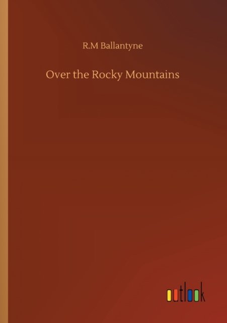 Over the Rocky Mountains - Robert Michael Ballantyne - Books - Outlook Verlag - 9783752317732 - July 17, 2020