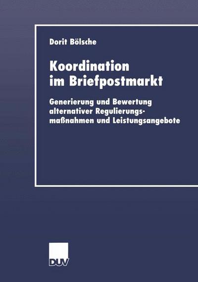 Koordination Im Briefpostmarkt: Generierung Und Bewertung Alternativer Regulierungsmassnahmen Und Leistungsangebote - Duv Wirtschaftswissenschaft - Dorit Boelsche - Books - Deutscher Universitatsverlag - 9783824405732 - April 27, 2001