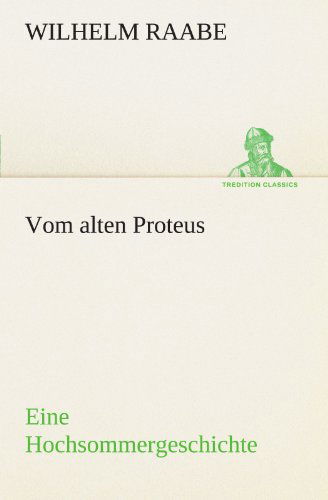 Vom Alten Proteus: Eine Hochsommergeschichte (Tredition Classics) (German Edition) - Wilhelm Raabe - Książki - tredition - 9783842410732 - 8 maja 2012