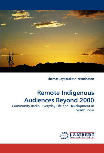 Remote Indigenous Audiences Beyond 2000: Community Radio, Everyday Life and Development in South India - Thomas Jayaprakash Yesudhasan - Books - LAP LAMBERT Academic Publishing - 9783844391732 - May 11, 2011