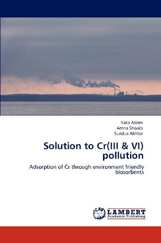 Cover for Sundus Akhtar · Solution to Cr (III &amp; Vi) Pollution: Adsorption of Cr Through Environment Friendly Biosorbents (Paperback Book) (2012)