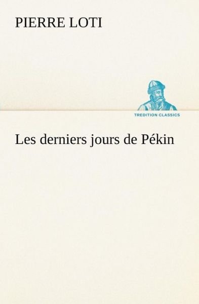 Cover for Pierre Loti · Les Derniers Jours De Pékin (Tredition Classics) (French Edition) (Taschenbuch) [French edition] (2012)
