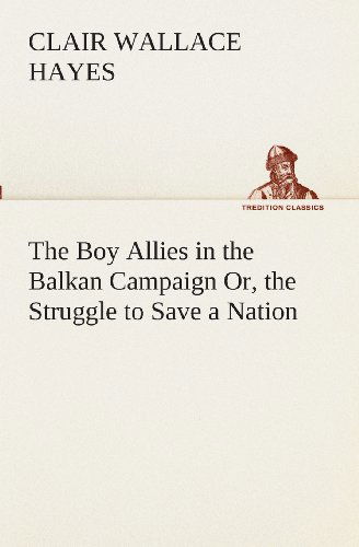 Cover for Clair W. (Clair Wallace) Hayes · The Boy Allies in the Balkan Campaign Or, the Struggle to Save a Nation (Tredition Classics) (Pocketbok) (2013)