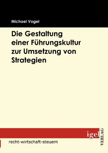 Die Gestaltung Einer Führungskultur Zur Umsetzung Von Strategien - Michael Vogel - Books - Igel Verlag Fachbuch - 9783868151732 - April 3, 2009