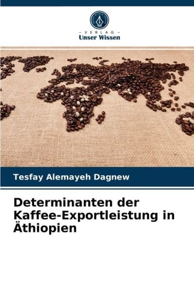Determinanten der Kaffee-Exportleistung in AEthiopien - Tesfay Alemayeh Dagnew - Kirjat - Verlag Unser Wissen - 9786203544732 - maanantai 29. maaliskuuta 2021