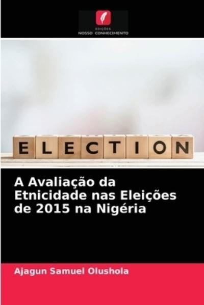 Cover for Ajagun Samuel Olushola · A Avaliacao da Etnicidade nas Eleicoes de 2015 na Nigeria (Paperback Book) (2021)