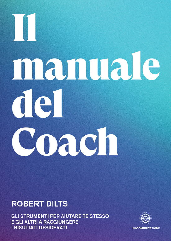 Cover for Robert Dilts · Il Manuale Del Coach. Gli Strumenti Per Aiutare Te Stesso E Gli Altri A Raggiungere I Risultati Desiderati (Book)