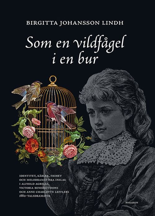 Johansson Lindh Birgitta · Som en vildfågel i en bur : identitet, kärlek, frihet och melodramatiska inslag i Alfhild Agrells, Victoria Benedictsson (Indbundet Bog) (2019)