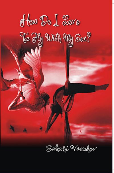 How Do I Love to Fly with My Sex? - Sakshi Vasudev - Książki - Kalpaz Publications - 9789351288732 - 2017