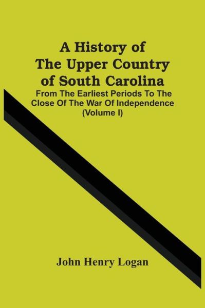 A History Of The Upper Country Of South Carolina - John Henry Logan - Books - Alpha Edition - 9789354500732 - March 18, 2021