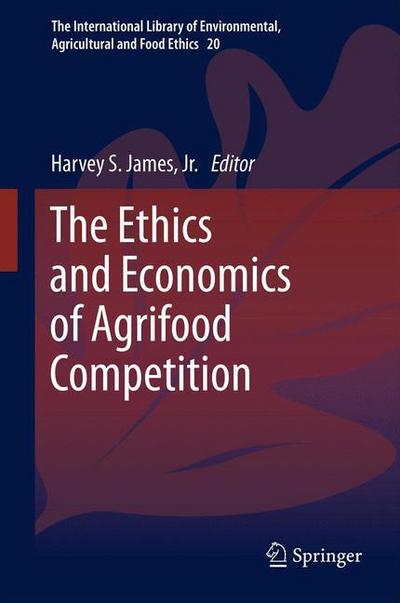 The Ethics and Economics of Agrifood Competition - The International Library of Environmental, Agricultural and Food Ethics - Harvey S James Jr - Livres - Springer - 9789400762732 - 3 avril 2013