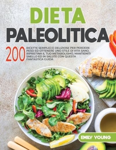 Cover for Emily Young · Dieta Paleolitica: 200 Ricette Semplici e Deliziose per Perdere Peso ed Ottenere uno Stile di Vita Sano. Ripristina il tuo Metabolismo, Mantieniti Snello ed in Salute con questa Fantastica Guida (Paperback Book) (2021)