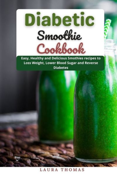 Diabetic Smoothie Cookbook: Easy, Healthy and Delicious Smoothie recipe to loss weight, lower blood sugar and reverse diabetes - Laura Thomas - Książki - Independently Published - 9798531912732 - 5 lipca 2021