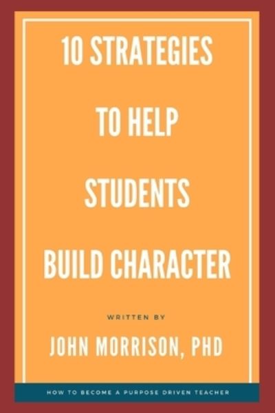 Cover for John Morrison · 10 Strategies to Help Students Build Character: How to Become a Purpose Driven Teacher (Pocketbok) (2020)