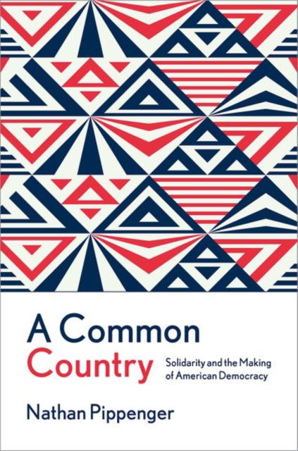 Cover for Pippenger, Nathan (Assistant Professor of Political Science, Assistant Professor of Political Science, US Naval Academy) · A Common Country: Solidarity and the Making of American Democracy (Hardcover Book) (2025)