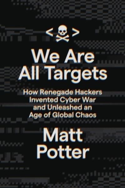 Cover for Matt Potter · We Are All Targets : How Renegade Hackers Invented Cyber War and Unleashed an Age of Global Chaos (Inbunden Bok) (2023)