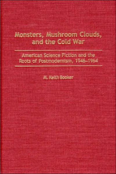 Cover for M. Keith Booker · Monsters, Mushroom Clouds, and the Cold War: American Science Fiction and the Roots of Postmodernism, 1946-1964 (Inbunden Bok) (2001)