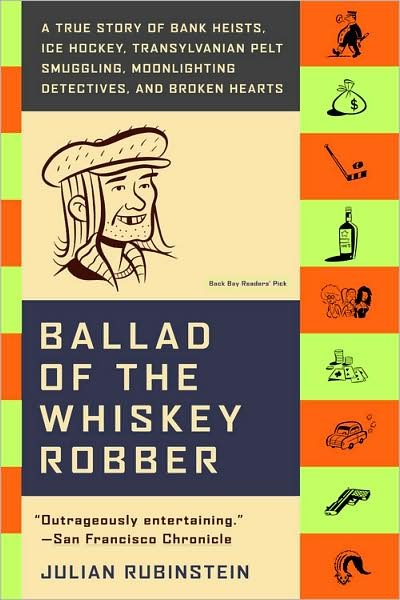 Cover for Julian Rubinstein · Ballad of the Whiskey Robber: A True Story of Bank Heists, Ice Hockey, Transylvanian Pelt Smuggling, Moonlighting Detectives, and Broken Hearts (Paperback Book) [Reprint edition] (2005)