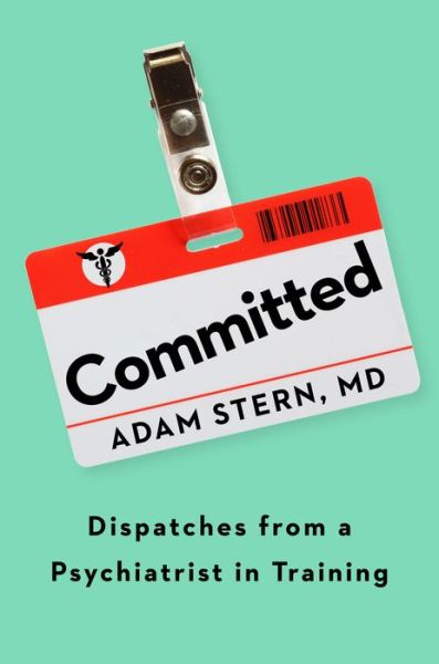 Cover for Adam Stern · Committed: Dispatches from a Psychiatrist in Training (Inbunden Bok) (2021)