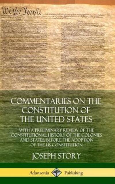Commentaries on the Constitution of the United States: With a Preliminary Review of the Constitutional History of the Colonies and States, Before the Adoption of the US Constitution (Hardcover) - Joseph Story - Books - Lulu.com - 9780359028733 - August 16, 2018