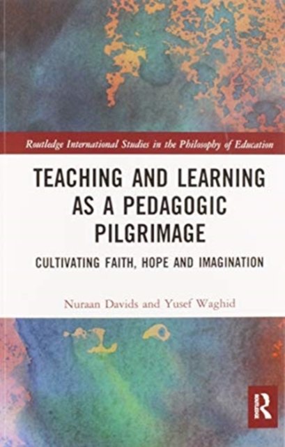 Cover for Nuraan Davids · Teaching and Learning as a Pedagogic Pilgrimage: Cultivating Faith, Hope and Imagination - Routledge International Studies in the Philosophy of Education (Paperback Bog) (2020)