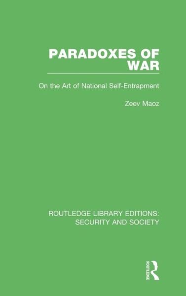 Cover for Zeev Maoz · Paradoxes of War: On the Art of National Self-Entrapment - Routledge Library Editions: Security and Society (Hardcover Book) (2020)