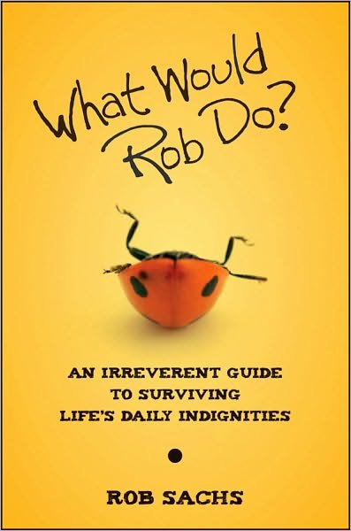 Cover for Rob Sachs · What Would Rob Do?: An Irreverent Guide to Surviving Life's Daily Indignities (Paperback Book) (2010)
