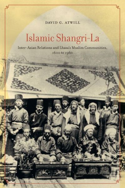 Cover for David G. Atwill · Islamic Shangri-La: Inter-Asian Relations and Lhasa’s Muslim Communities, 1600 to 1960 (Paperback Book) (2018)