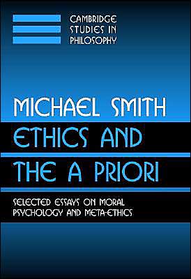 Cover for Smith, Michael (Princeton University, New Jersey) · Ethics and the A Priori: Selected Essays on Moral Psychology and Meta-Ethics - Cambridge Studies in Philosophy (Paperback Book) (2004)