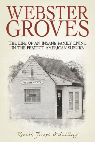 Cover for Robert Joseph O'guillory · Webster Groves: the Life of an Insane Family Living in the Perfect American Suburb (Paperback Book) (2009)