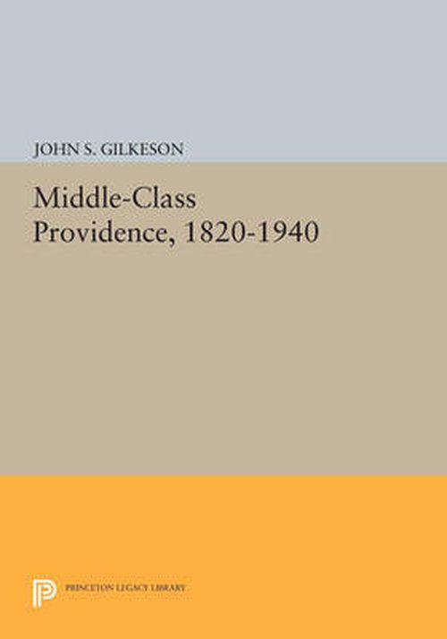 Cover for Gilkeson, John S., Jr. · Middle-Class Providence, 1820-1940 - Princeton Legacy Library (Paperback Bog) (2014)