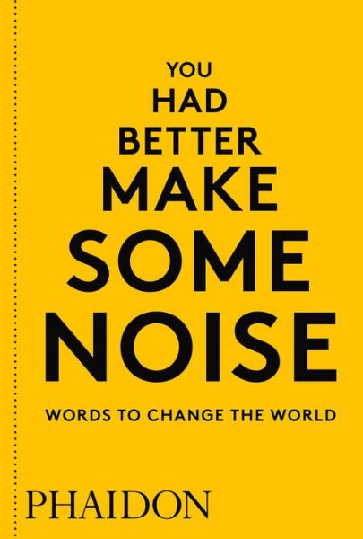 You Had Better Make Some Noise: Words to Change the World - Phaidon Editors - Books - Phaidon Press Ltd - 9780714876733 - April 17, 2018