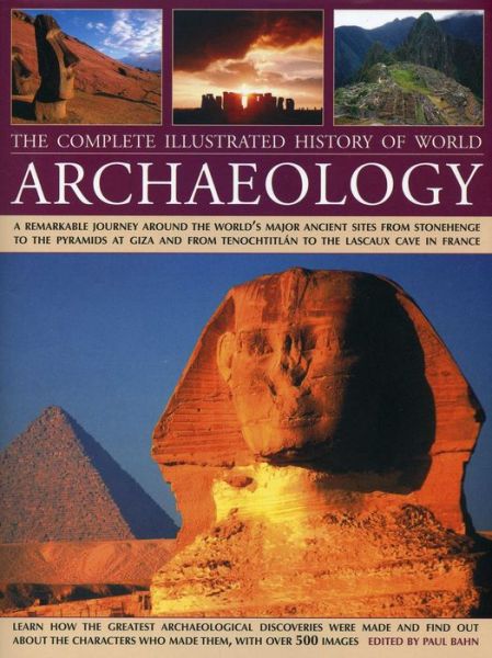 The Complete Illustrated History of World Archaeology: A Remarkable Journey Around the World's Major Ancient Sites from Stonehenge to the Pyramids at Giza and from Tenochtitlan to the Lascaux Cave in France - Paul Bahn - Books - Anness Publishing - 9780754827733 - October 10, 2013