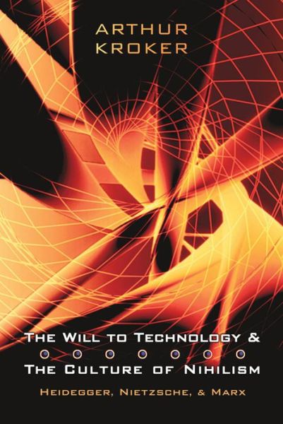 Arthur Kroker · The Will to Technology and the Culture of Nihilism: Heidegger, Marx, and Nietzsche - Digital Futures (Paperback Book) (2004)