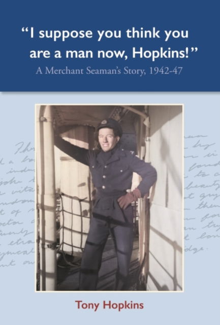 Cover for Tony Hopkins · I suppose you think you are a man now, Hopkins!: A Merchant Seaman's Story, 1942-47 (Hardcover Book) (2024)