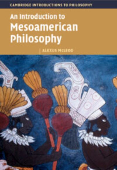 Cover for McLeod, Alexus (Indiana University) · An Introduction to Mesoamerican Philosophy - Cambridge Introductions to Philosophy (Paperback Book) (2023)