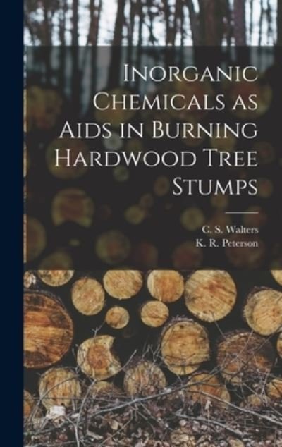 Cover for C S (Charles S ) Walters · Inorganic Chemicals as Aids in Burning Hardwood Tree Stumps (Hardcover Book) (2021)