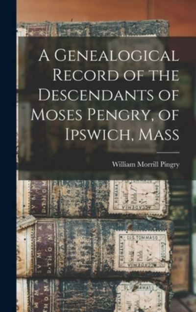 Cover for William Morrill Pingry · Genealogical Record of the Descendants of Moses Pengry, of Ipswich, Mass (Book) (2022)