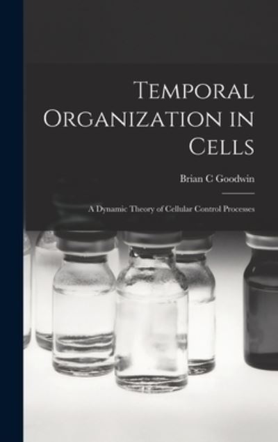Cover for Brian C. Goodwin · Temporal Organization in Cells; a Dynamic Theory of Cellular Control Processes (Book) (2022)