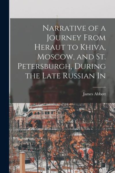 Narrative of a Journey from Heraut to Khiva, Moscow, and St. Petersburgh, During the Late Russian In - James Abbott - Books - Creative Media Partners, LLC - 9781016250733 - October 27, 2022