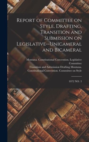 Cover for Montana Constitutional Convention (1 · Report of Committee on Style, Drafting, Transition and Submission on Legislative--Unicameral and Bicameral (Book) (2022)