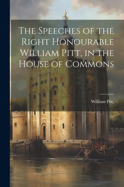 Cover for William Pitt · Speeches of the Right Honourable William Pitt, in the House of Commons (Buch) (2023)