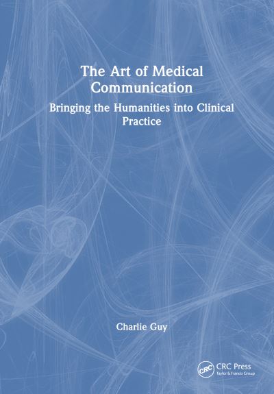 Cover for Guy, Charlie (NHS) · The Art of Medical Communication: Bringing the Humanities into Clinical Practice (Hardcover Book) (2023)