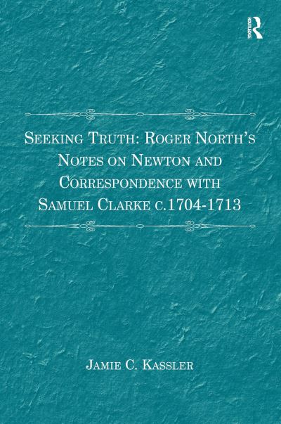 Jamie C. Kassler · Seeking Truth: Roger North's Notes on Newton and Correspondence with Samuel Clarke c.1704-1713 (Paperback Book) (2024)