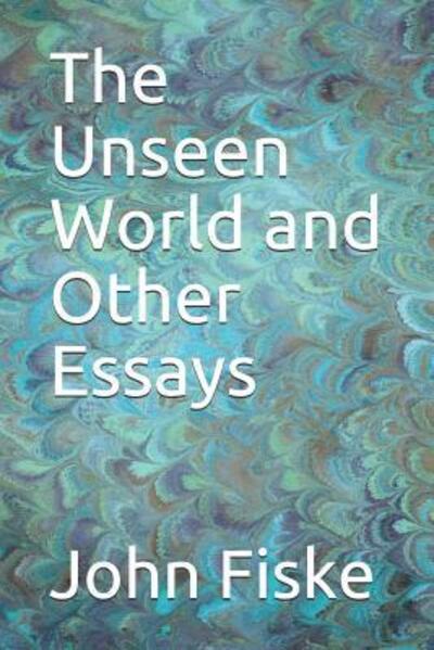 The Unseen World and Other Essays - John Fiske - Książki - Independently Published - 9781097734733 - 10 maja 2019