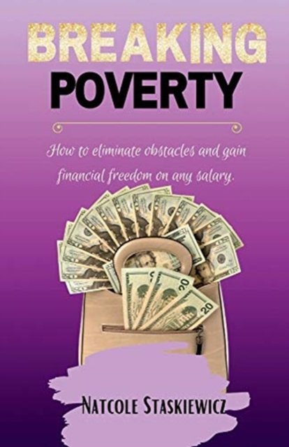 Breaking Poverty: How to eliminate obstacles and gain financial freedom on any salary - Natcole Staskiewicz - Bøker - BookBaby - 9781098357733 - 10. februar 2023