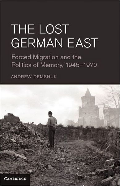 Cover for Demshuk, Andrew (Professor, University of Alabama, Birmingham) · The Lost German East: Forced Migration and the Politics of Memory, 1945–1970 (Innbunden bok) (2012)